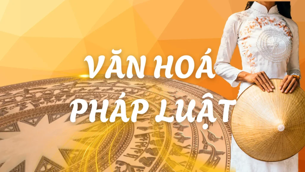 Văn hóa pháp luật – Nền tảng cốt lõi xây dựng con người Việt Nam phát triển toàn diện